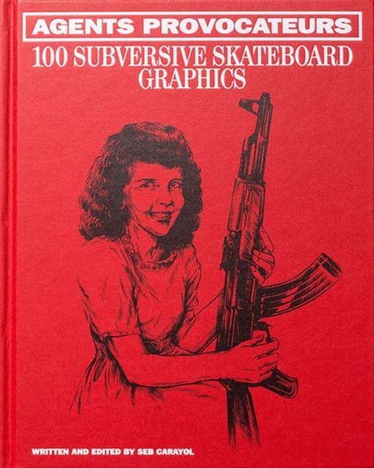 Agents Provocateurs: 100 Subversive Skateboard Graphics, written and edited by Seb Carayol — reference book on political and social commentary in skate graphic design